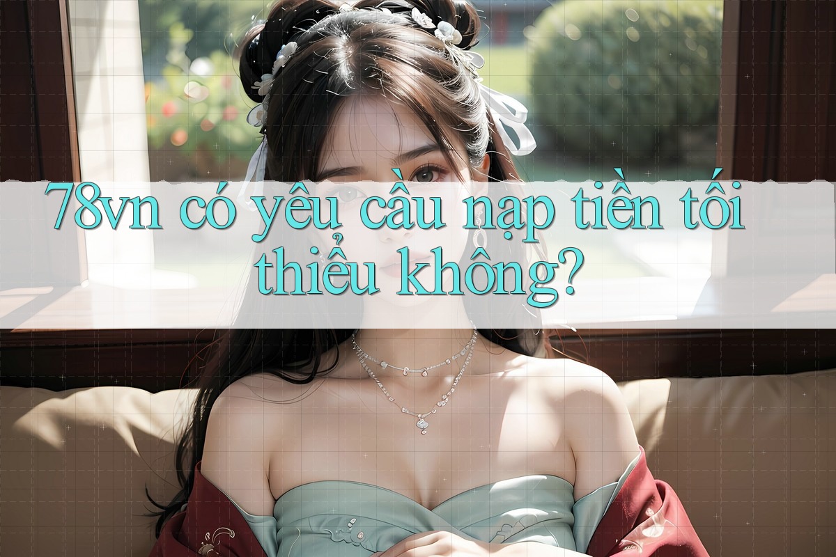 78vn có yêu cầu nạp tiền tối thiểu không?