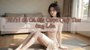 78vn  đá gà đặt cược quỹ thưởng lớn