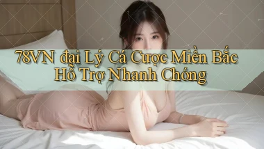 78vn  đại lý cá cược miền bắc hỗ trợ nhanh chóng
