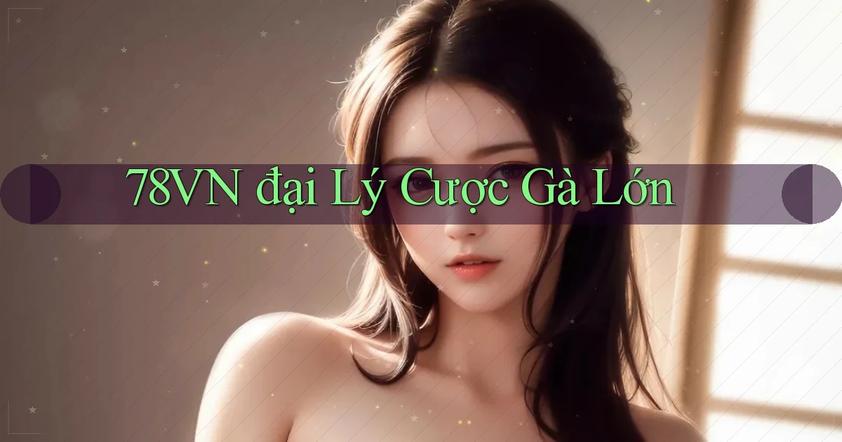 78vn  đại lý cược gà lớn