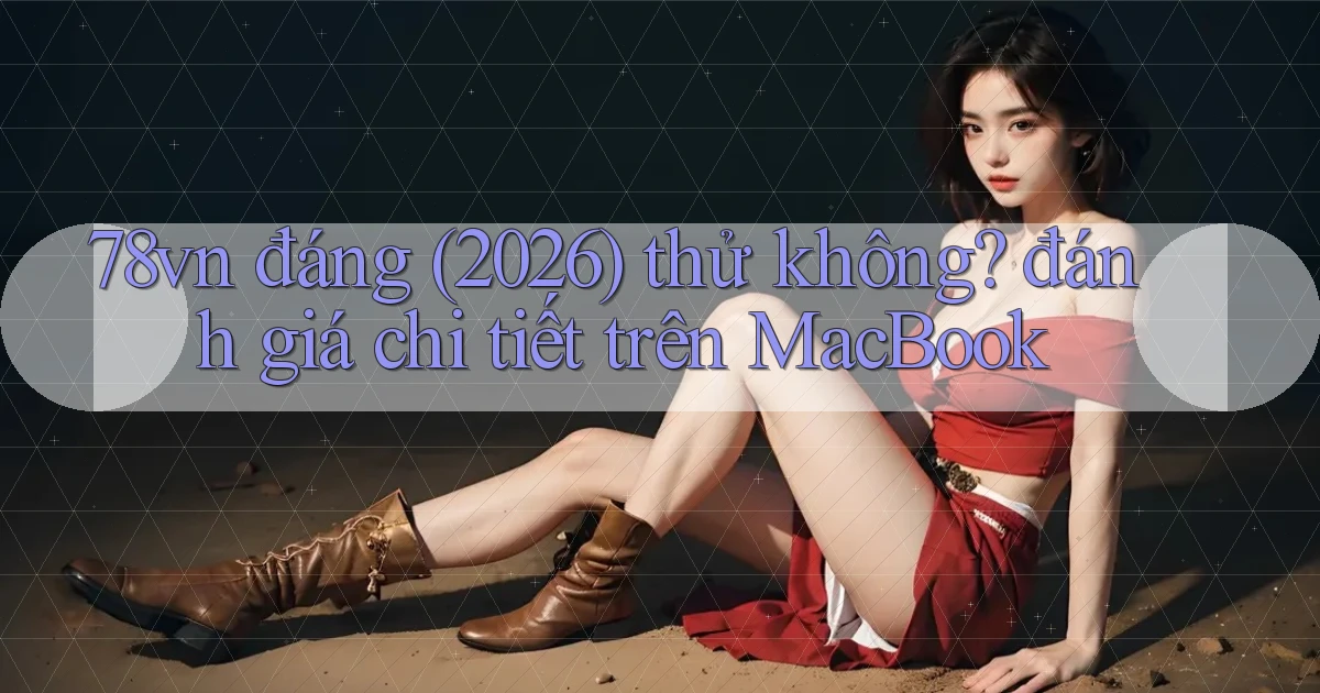 78vn đáng (2026) thử không đánh giá chi tiết trên MacBook