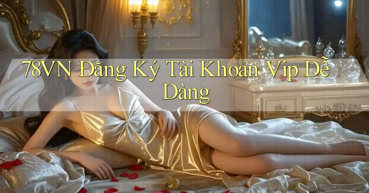78vn  Đăng ký tài khoản vip dễ dàng