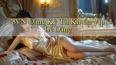 78vn  Đăng ký tài khoản vip dễ dàng