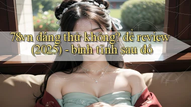 78vn đáng thử không để review (2025)   bình tĩnh sau đó