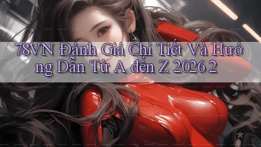 78vn Đánh giá chi tiết và hướng dẫn từ A đến Z 2026 2