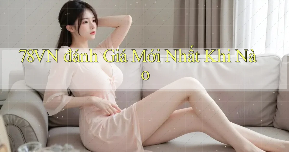 78vn đánh giá mới nhất khi nào