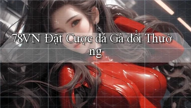 78vn  Đặt cược đá gà đổi thưởng