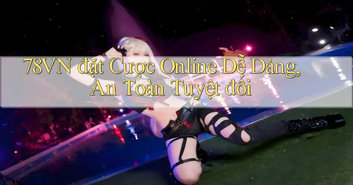78vn  đặt cược online dễ dàng, an toàn tuyệt đối