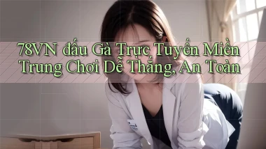 78vn  đấu gà trực tuyến miền trung chơi dễ thắng, an toàn