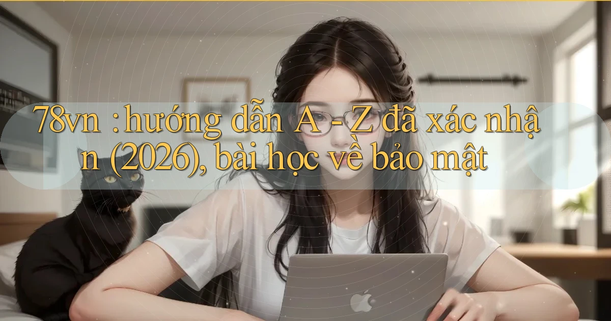 78vn hướng dẫn A   Z đã xác nhận (2026), bài học về bảo mật