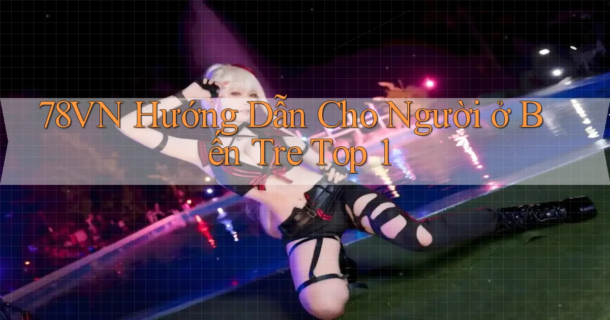 78vn hướng dẫn cho người ở Bến Tre top 1