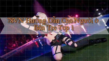 78vn hướng dẫn cho người ở Bến Tre top 1