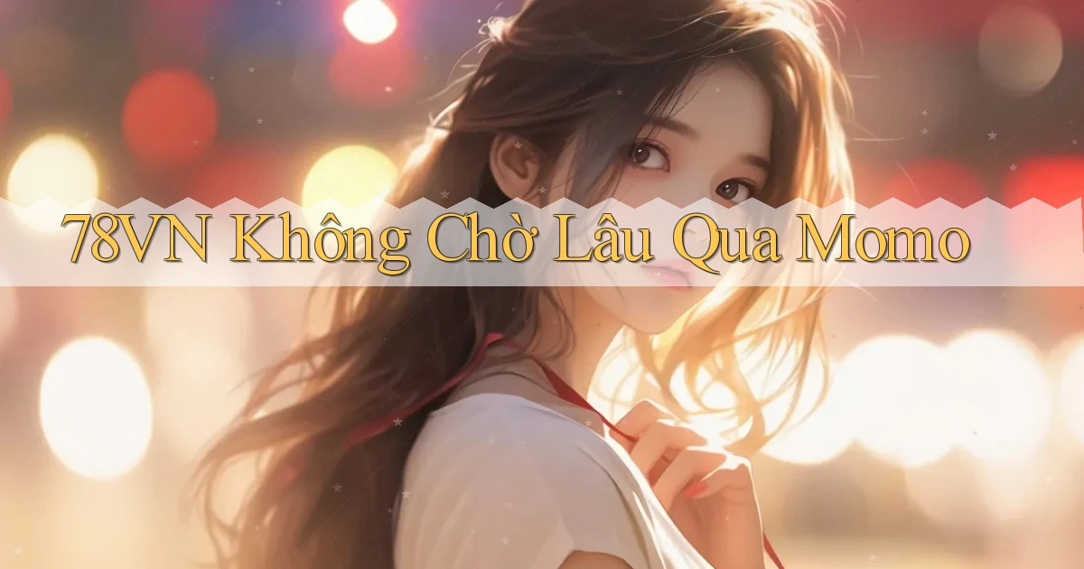 78vn không chờ lâu qua momo