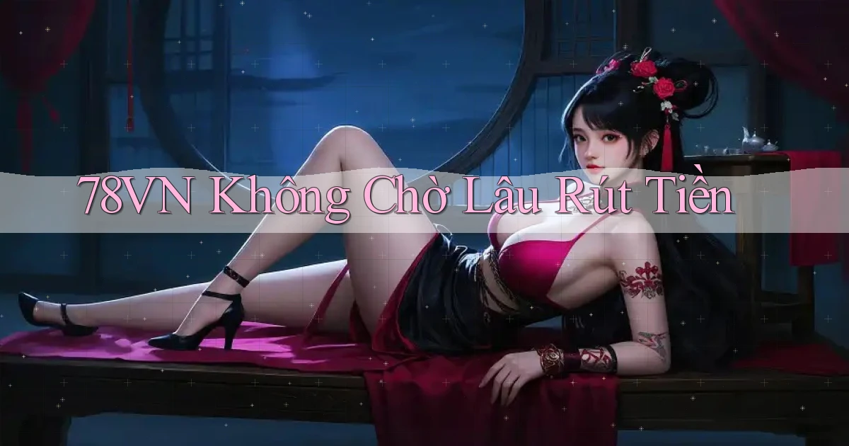 78vn không chờ lâu rút tiền