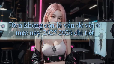 78vn không còn là vấn đề với 6 mẹo này 2025 2026 chi tiết