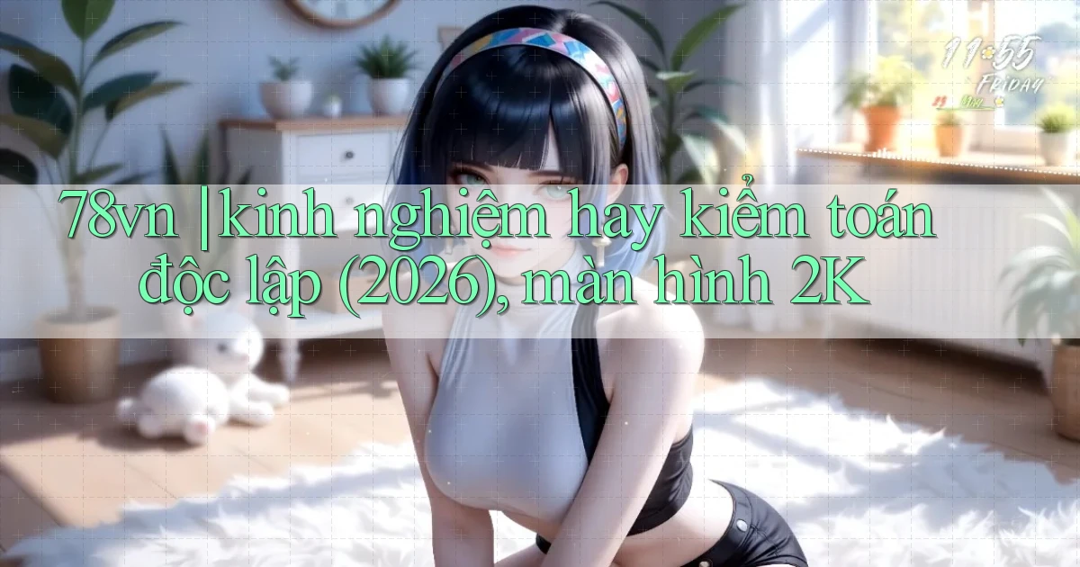 78vn kinh nghiệm hay kiểm toán độc lập (2026), màn hình 2K