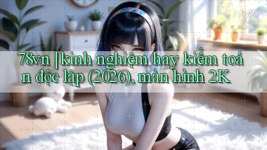 78vn kinh nghiệm hay kiểm toán độc lập (2026), màn hình 2K