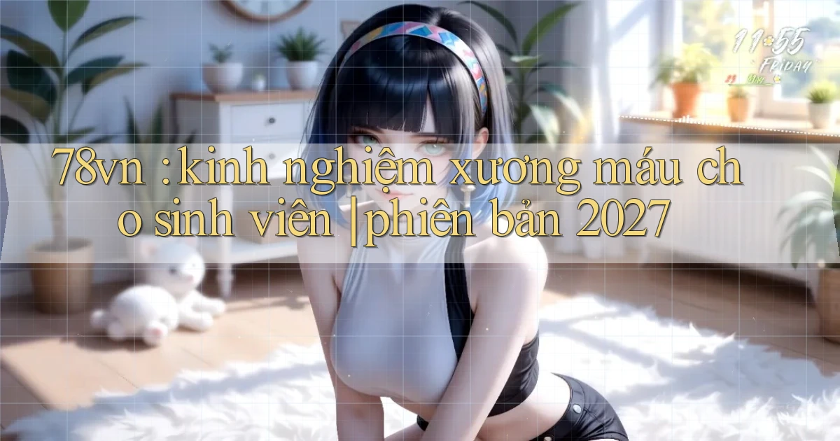78vn kinh nghiệm xương máu cho sinh viên phiên bản 2027