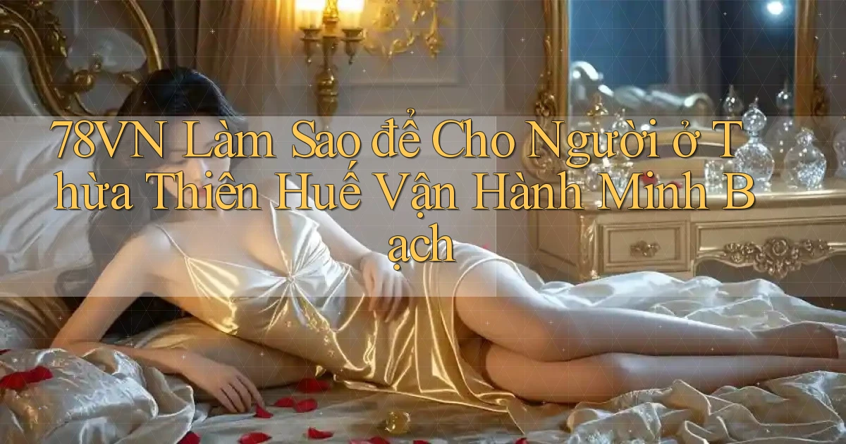 78vn làm sao để cho người ở Thừa Thiên Huế vận hành minh bạch