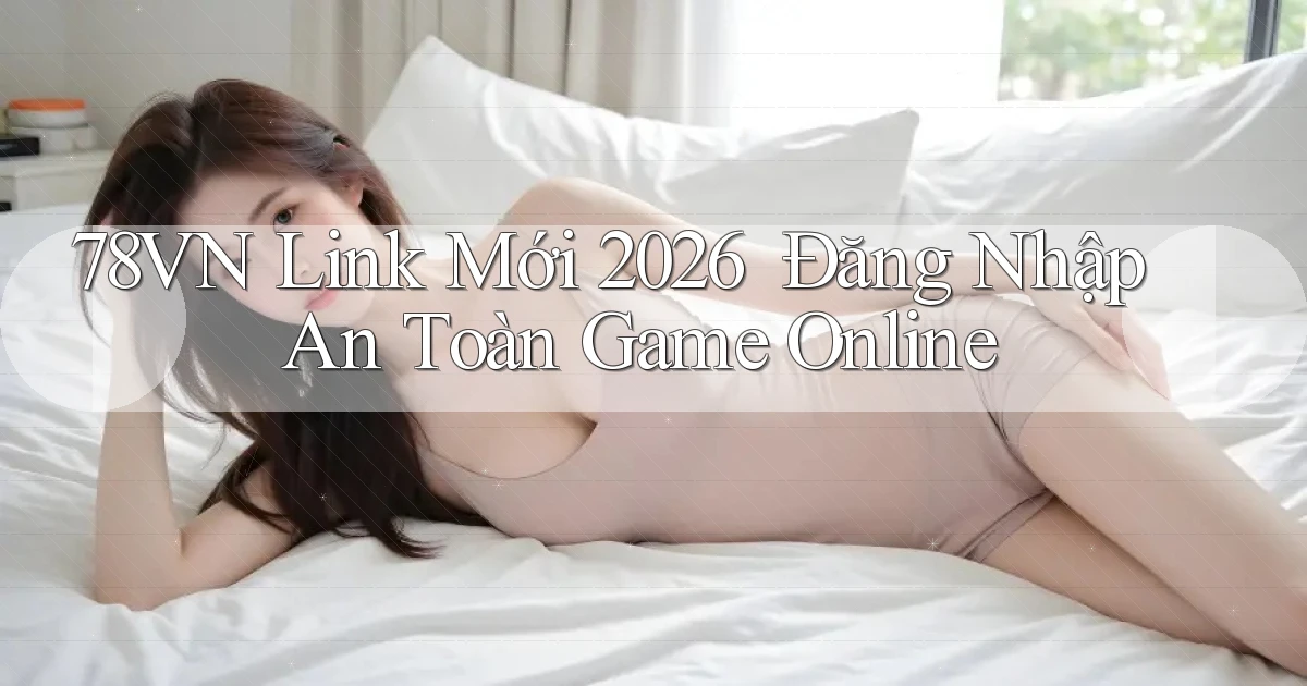 78vn   Link Mới 2026 ｜ Đăng Nhập An Toàn Game Online