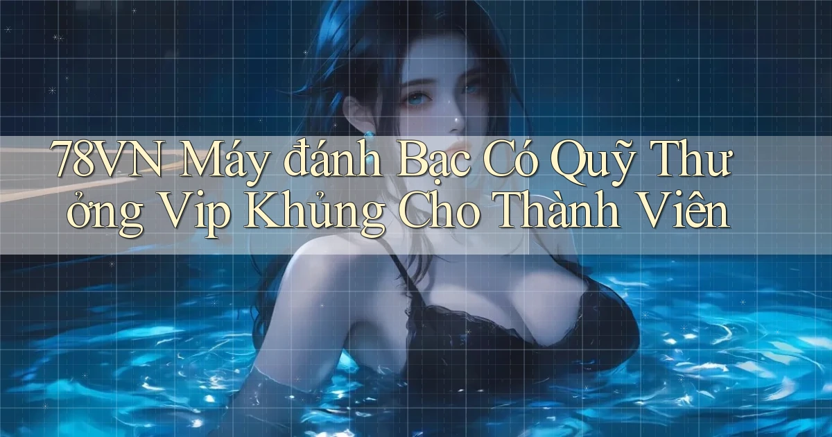 78vn  máy đánh bạc có quỹ thưởng vip khủng cho thành viên