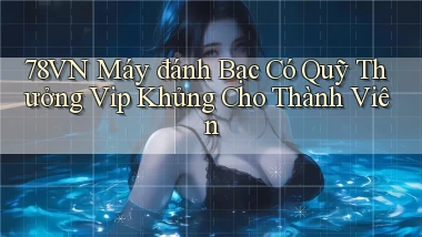 78vn  máy đánh bạc có quỹ thưởng vip khủng cho thành viên