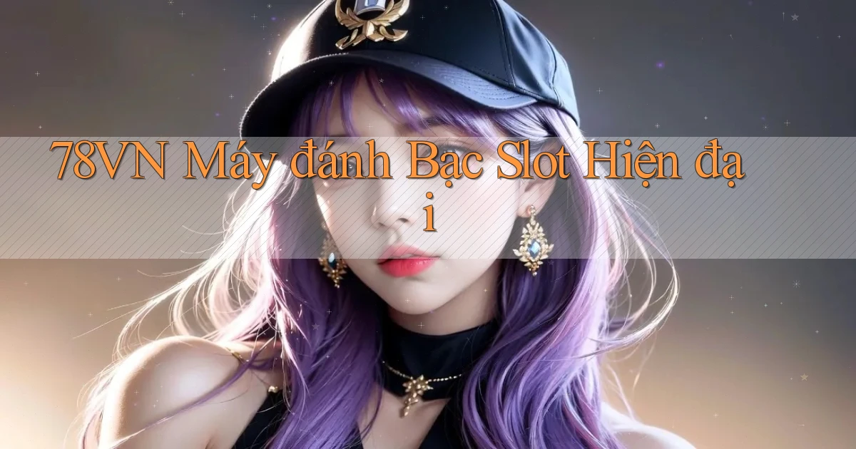 78vn  máy đánh bạc slot hiện đại