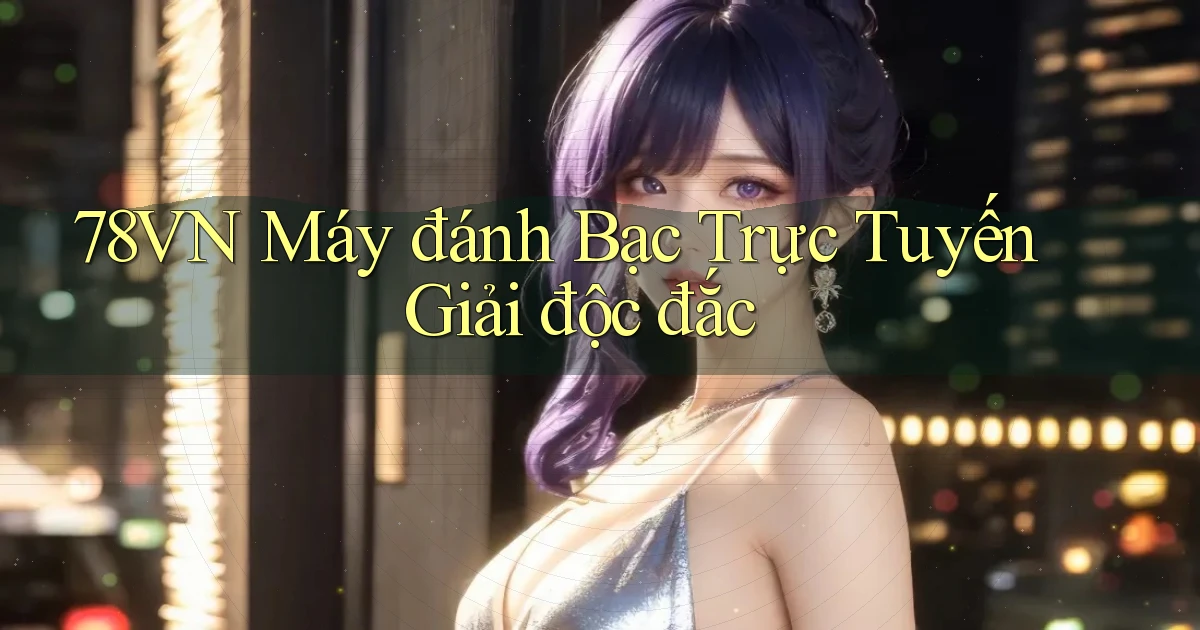 78vn  máy đánh bạc trực tuyến giải độc đắc