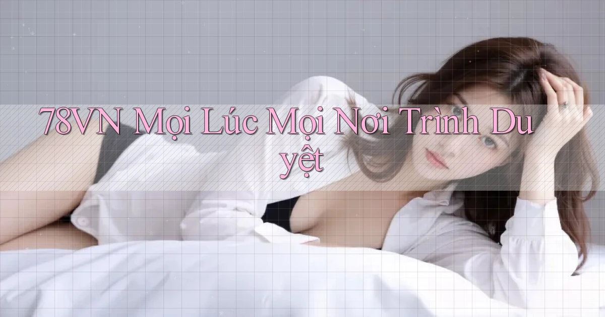 78vn mọi lúc mọi nơi trình duyệt