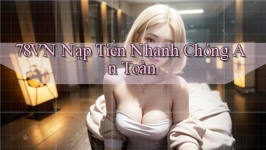 78vn  nạp tiền nhanh chóng an toàn
