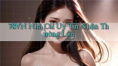 78vn  nhà cái uy tín nhận thưởng lớn