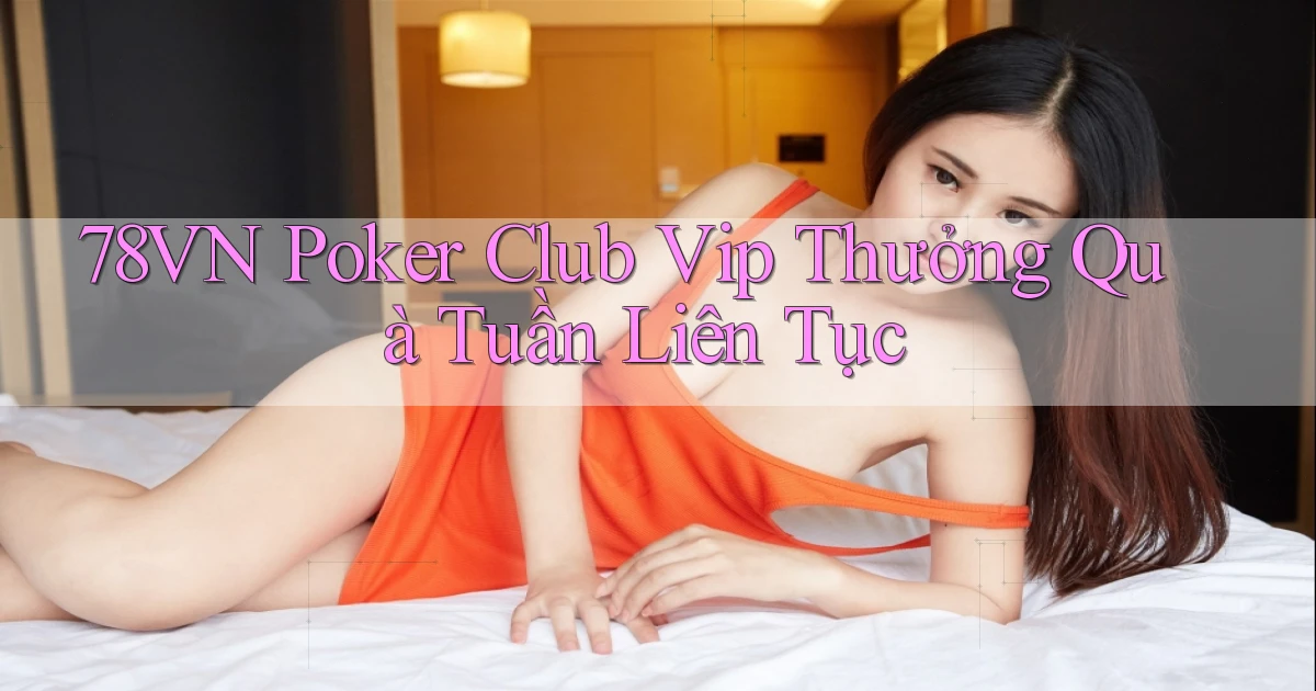 78vn  poker club vip thưởng quà tuần liên tục