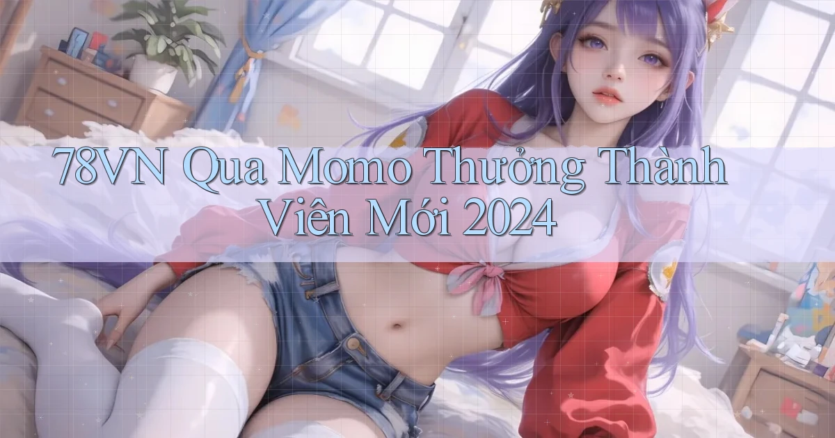 78vn qua momo thưởng thành viên mới 2024