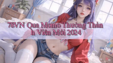 78vn qua momo thưởng thành viên mới 2024