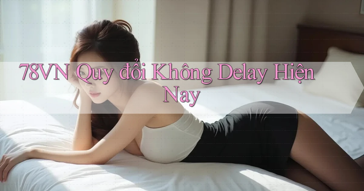 78vn quy đổi không delay hiện nay