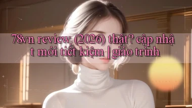 78vn review (2026) thật cập nhật mới tiết kiệm giáo trình