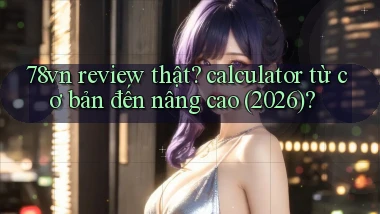 78vn review thật calculator từ cơ bản đến nâng cao (2026)