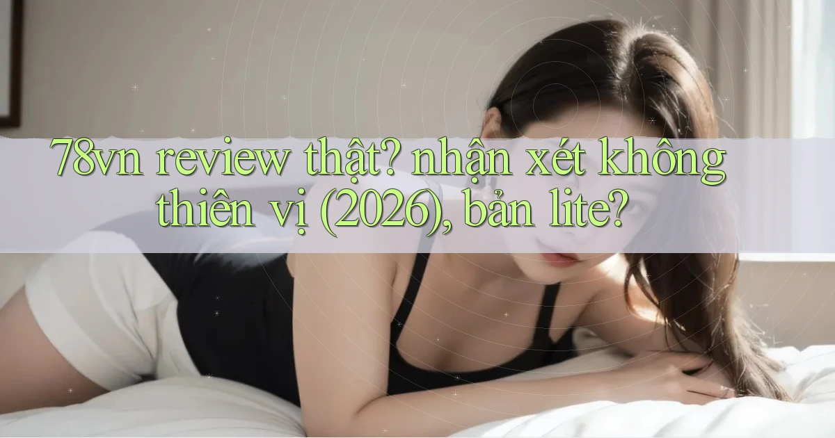 78vn review thật nhận xét không thiên vị (2026), bản lite