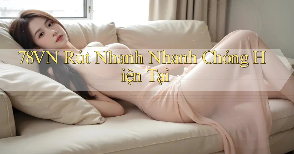 78vn rút nhanh nhanh chóng hiện tại