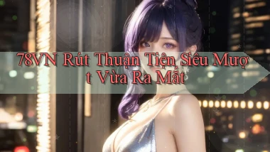 78vn rút thuận tiện siêu mượt vừa ra mắt