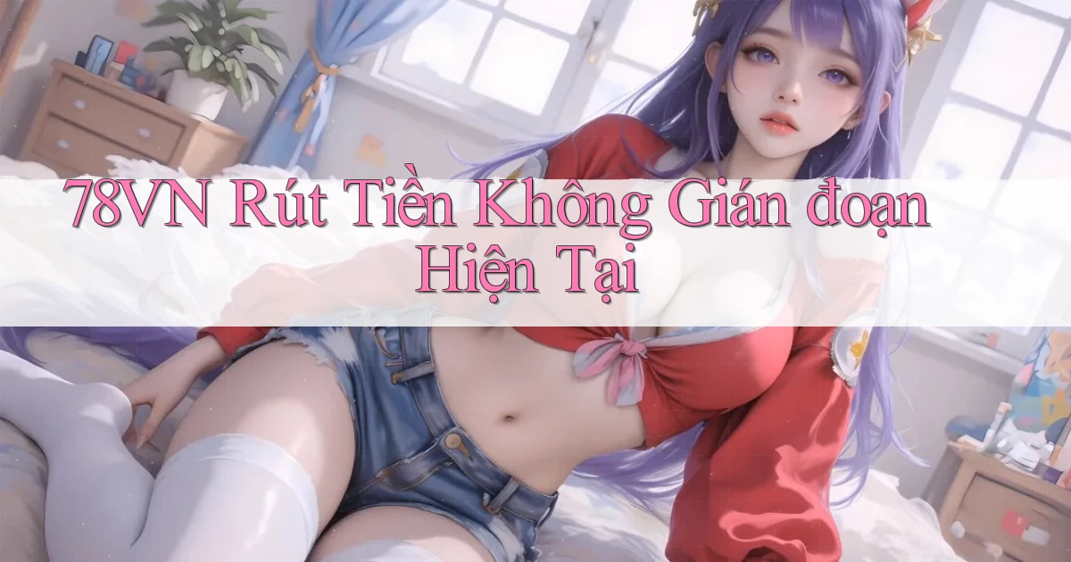 78vn rút tiền không gián đoạn hiện tại