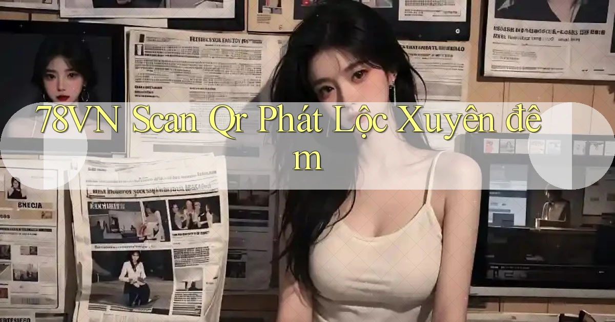 78vn scan qr phát lộc xuyên đêm