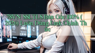 78vn SSLTLS bản gốc 100% (2026) luôn dùng link chính thức