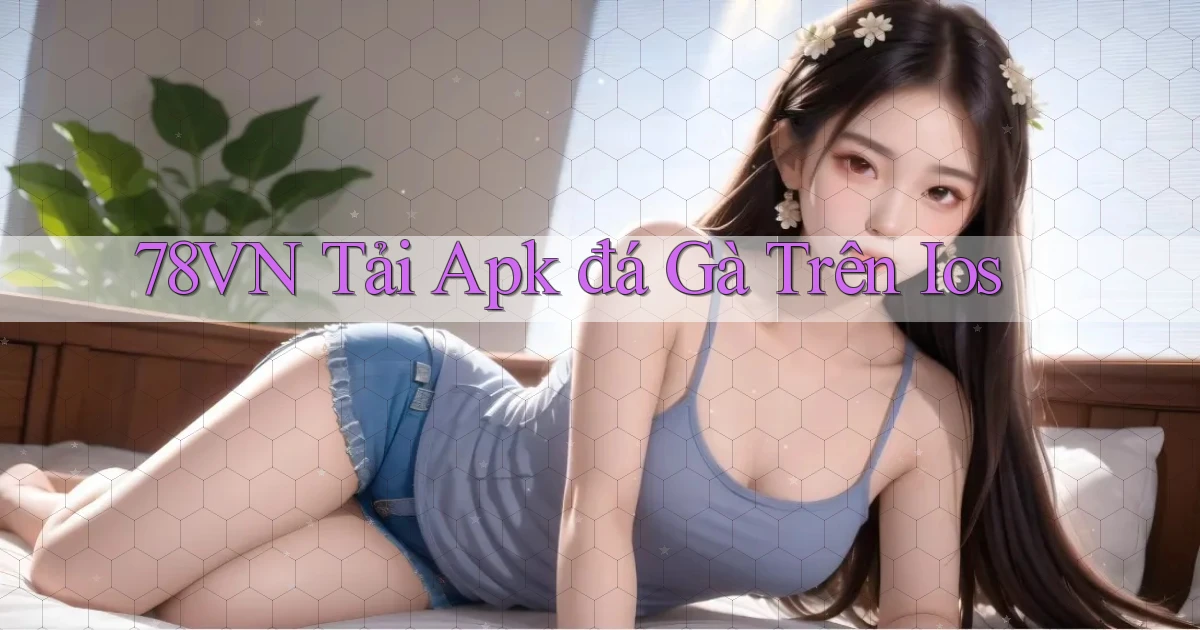 78vn  tải apk đá gà trên ios