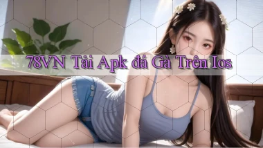 78vn  tải apk đá gà trên ios