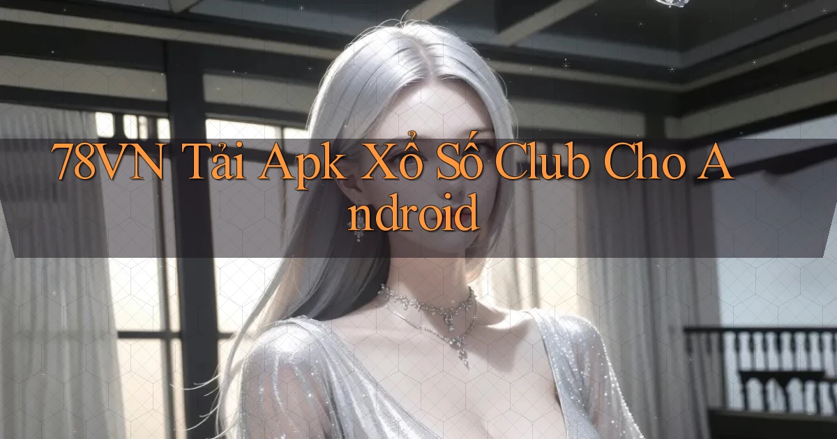 78vn  tải apk xổ số club cho android