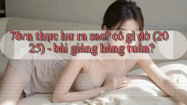 78vn thực hư ra sao có gì dở (2025)   bài giảng hàng tuần