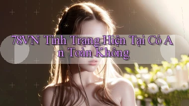 78vn tình trạng hiện tại có an toàn không