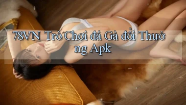 78vn  trò chơi đá gà đổi thưởng apk