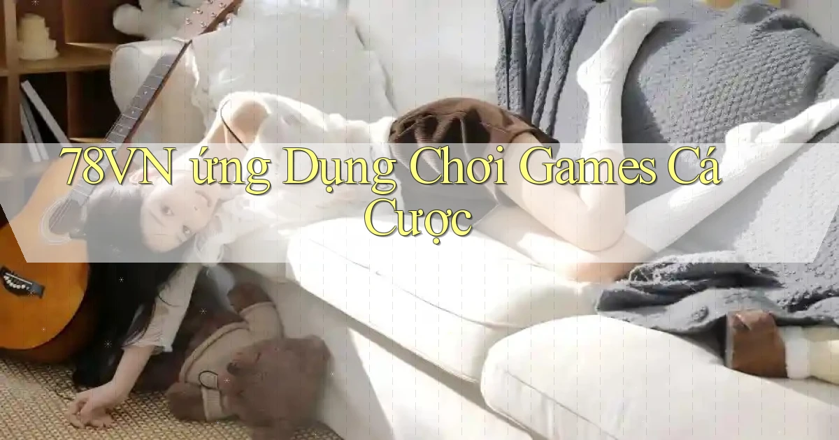 78vn  ứng dụng chơi games cá cược